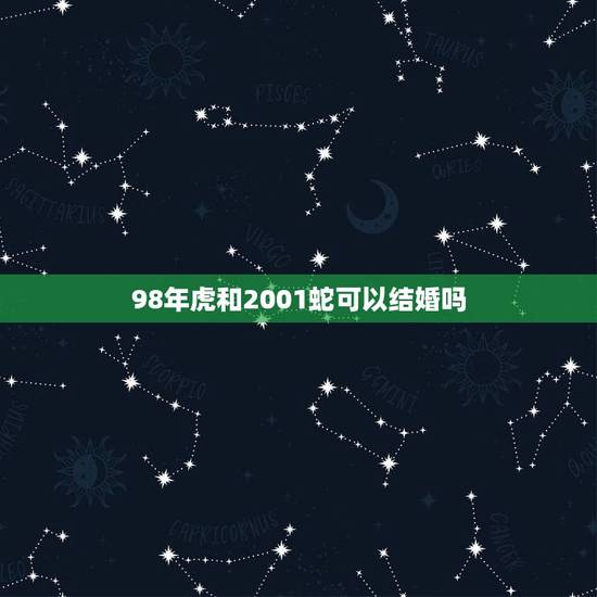 98年虎和2001蛇可以结婚吗(星座配对介绍看看他们的缘分如何)