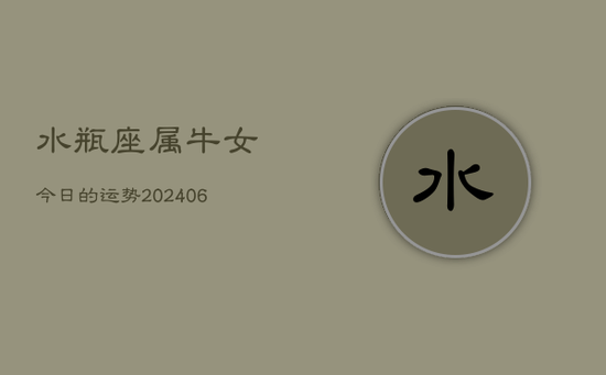 水瓶座属牛女今日的运势(20240605)