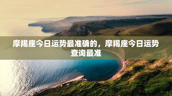 摩羯座今日运势最准确的，摩羯座今日运势查询最准