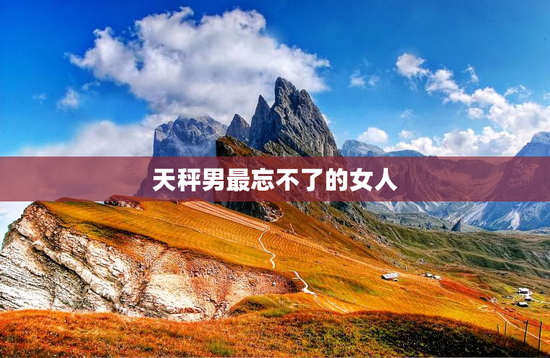 天秤男最忘不了的女人