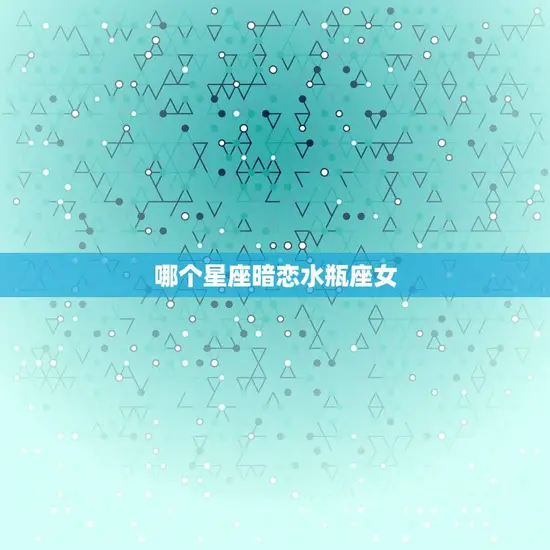 哪个星座暗恋水瓶座女