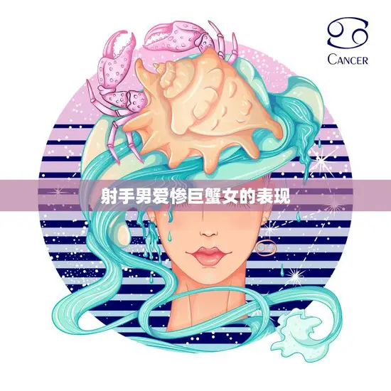 射手男爱惨巨蟹女的表现(星座之间的奇妙缘分)