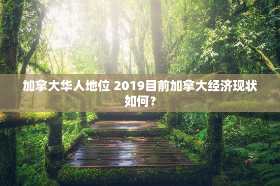 加拿大华人地位 2019目前加拿大经济现状如何？