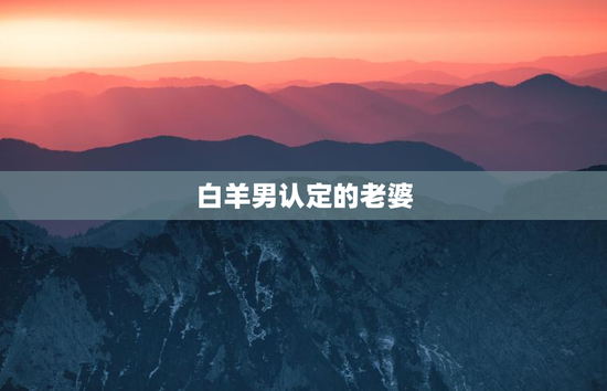 白羊男认定的老婆