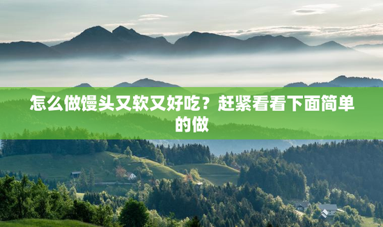 怎么做馒头又软又好吃？赶紧看看下面简单的做