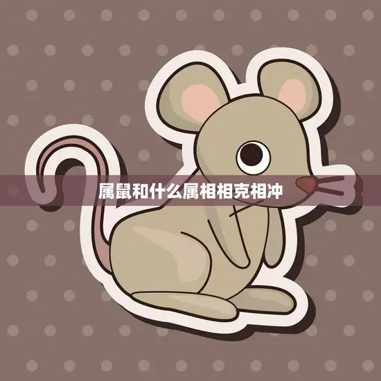 属鼠和什么属相相克相冲(你的生肖和哪些生肖不太合拍)