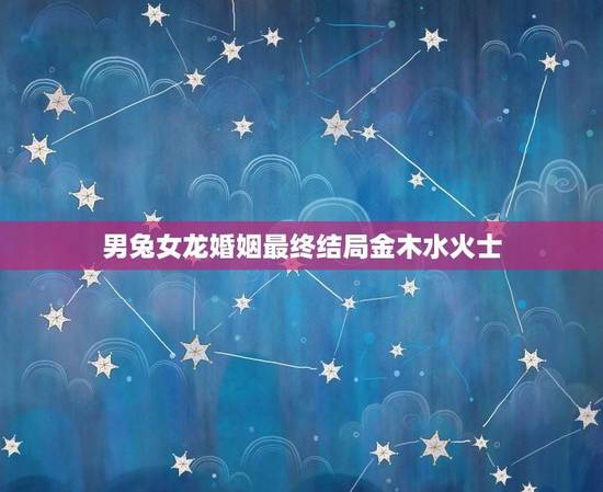 男兔女龙婚姻最终结局金木水火士(一场五行相生相克的情感大战)