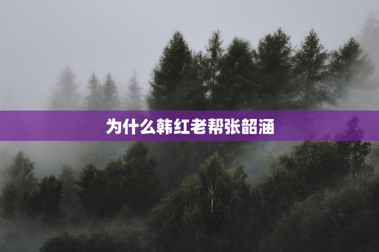 为什么韩红老帮张韶涵