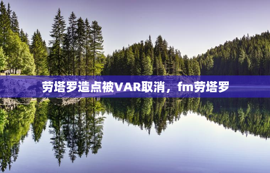 劳塔罗造点被VAR取消，fm劳塔罗