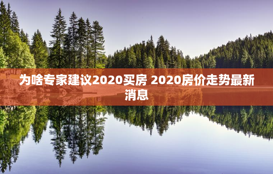 为啥专家建议2020买房 2020房价走势最新消息