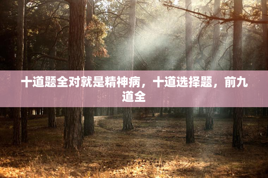 十道题全对就是精神病，十道选择题，前九道全