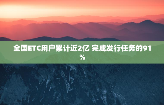 全国ETC用户累计近2亿 完成发行任务的91%