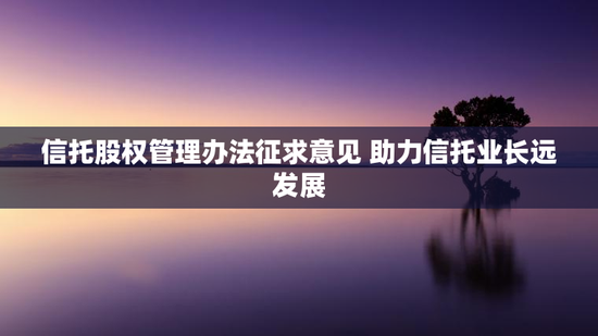 信托股权管理办法征求意见 助力信托业长远发展