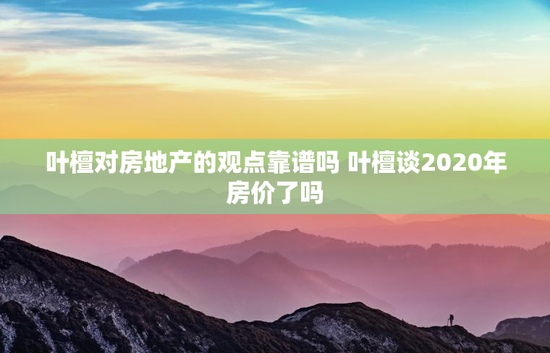 叶檀对房地产的观点靠谱吗 叶檀谈2020年房价了吗