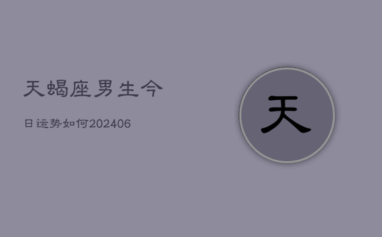 天蝎座男生今日运势如何(20240605)