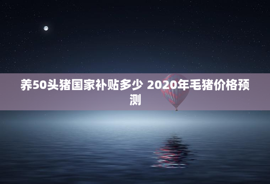 养50头猪国家补贴多少 2020年毛猪价格预测