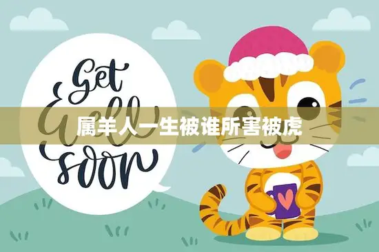 属羊人一生被谁所害被虎(命运多舛如何破解)
