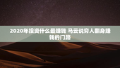 2020年投资什么最赚钱 马云说穷人翻身赚钱的门路