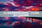 2023年各生肖的全年运势如何，2023年运势十二生肖运程属