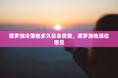 塔罗测冷落他多久会来找我，塔罗测他现在想见