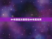 84年属鼠女能管住88年属龙男(如何配对)