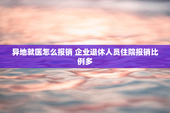异地就医怎么报销 企业退休人员住院报销比例多