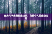 在线八字免费排盘结果，免费个人星盘查询超