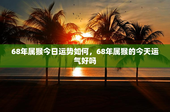 68年属猴今日运势如何，68年属猴的今天运气好吗