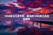1990年马几月不好，属马的1990年几月出生最好