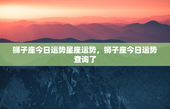 狮子座今日运势星座运势，狮子座今日运势查询了