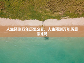 人生预测万年历怎么看，人生预测万年历算命准吗