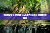 得银保监会政策推动 小微企业金融服务取得增量