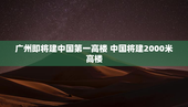 广州即将建中国第一高楼 中国将建2000米高楼