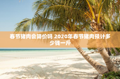 春节猪肉会降价吗 2020年春节猪肉预计多少钱一斤