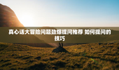 真心话大冒险问题劲爆提问推荐 如何提问的技巧