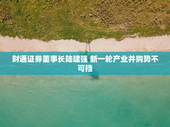 财通证券董事长陆建强 新一轮产业并购势不可挡