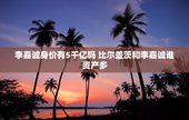 李嘉诚身价有5千亿吗 比尔盖茨和李嘉诚谁资产多