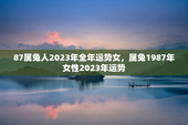 87属兔人2023年全年运势女，属兔1987年女性2023年运势