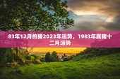 83年12月的猪2023年运势，1983年属猪十二月运势