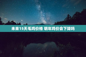 未来15天毛鸡价格 明年鸡价会下降吗