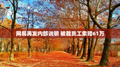 网易再发内部说明 被裁员工索赔61万