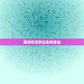 属虎的丑时出生好不好(介绍命运与性格特点)