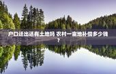 户口迁出还有土地吗 农村一亩地补偿多少钱？