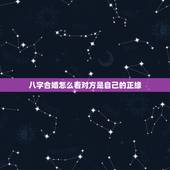 八字合婚怎么看对方是自己的正缘(识别真命爱人的方法)