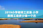 2019小学老师工资表 小学教师工资多少钱一个月