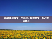 1980年属猴女一生运程，属猴的女一九八零年九月