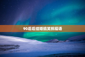 90后后结婚搞笑祝福语