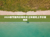2020春节猪肉价格预测 过年能吃上平价猪肉吗