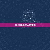 73岁属什么2023(探寻2023年出生人的命运)