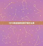 1974年出生的女孩子是什么命(命理介绍命运如何)